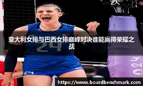 意大利女排与巴西女排巅峰对决谁能赢得荣耀之战