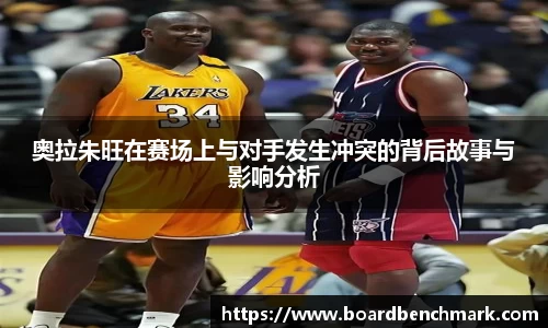 奥拉朱旺在赛场上与对手发生冲突的背后故事与影响分析