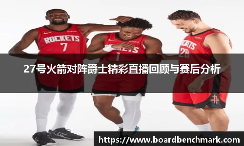 27号火箭对阵爵士精彩直播回顾与赛后分析