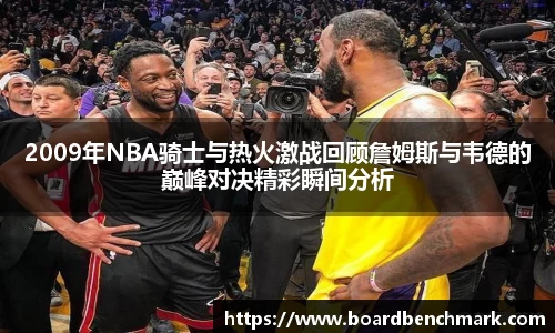 2009年NBA骑士与热火激战回顾詹姆斯与韦德的巅峰对决精彩瞬间分析