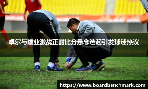 卓尔与建业激战正酣比分悬念迭起引发球迷热议
